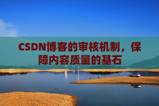 CSDN博客的审核机制，保障内容质量的基石